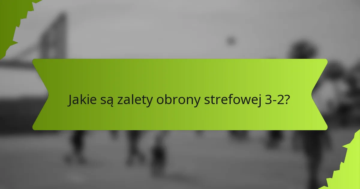 Jakie są zalety obrony strefowej 3-2?