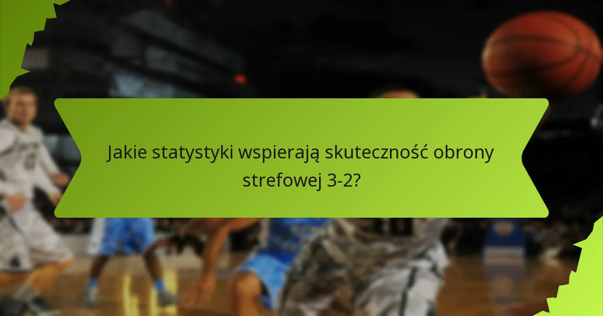 Jakie statystyki wspierają skuteczność obrony strefowej 3-2?