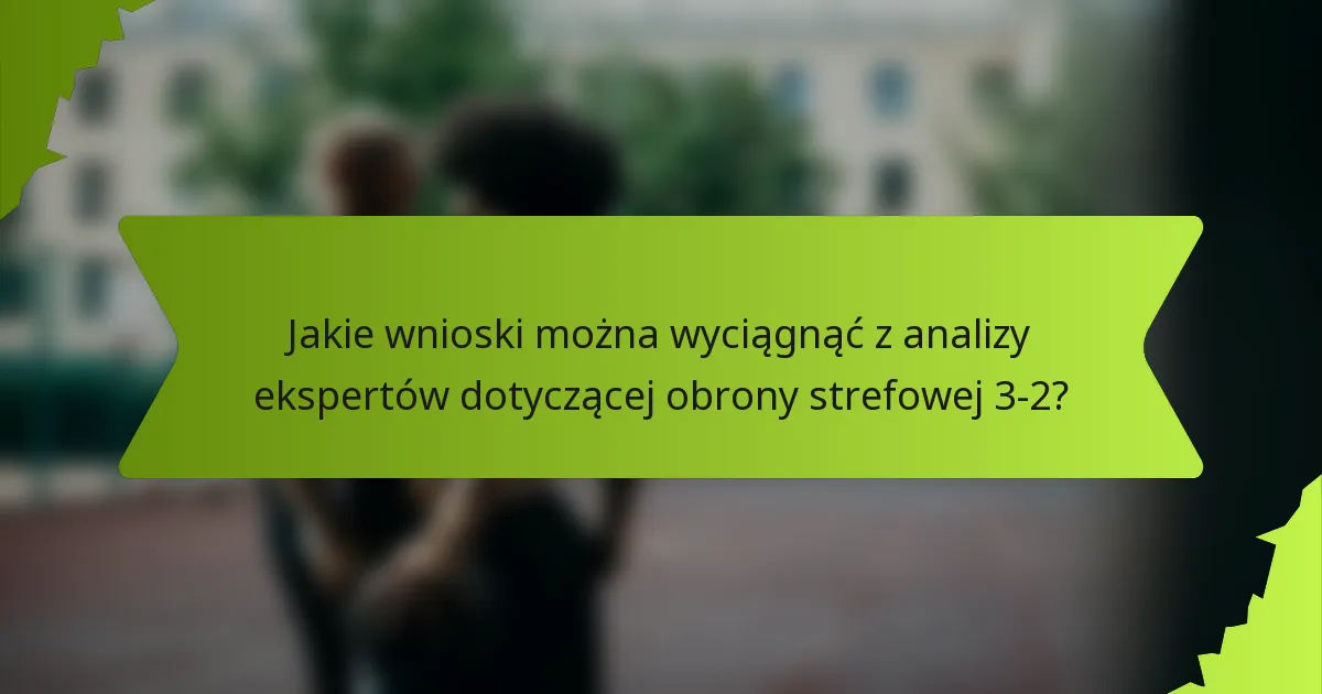 Jakie wnioski można wyciągnąć z analizy ekspertów dotyczącej obrony strefowej 3-2?
